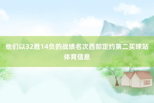 他们以32胜14负的战绩名次西部定约第二买球站体育信息