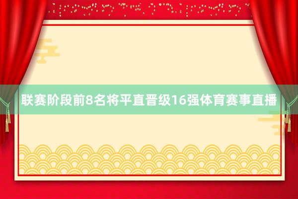 联赛阶段前8名将平直晋级16强体育赛事直播