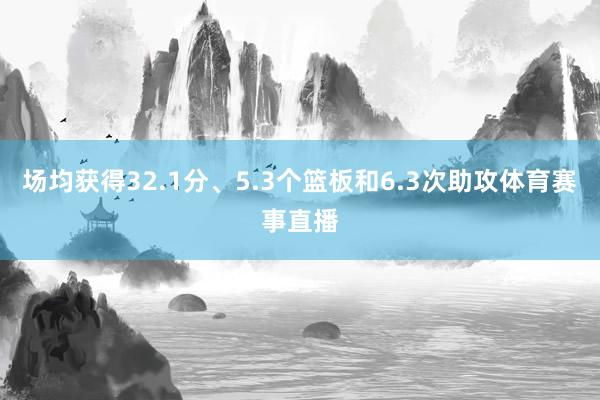 场均获得32.1分、5.3个篮板和6.3次助攻体育赛事直播