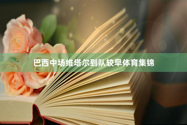 巴西中场维塔尔到队较早体育集锦