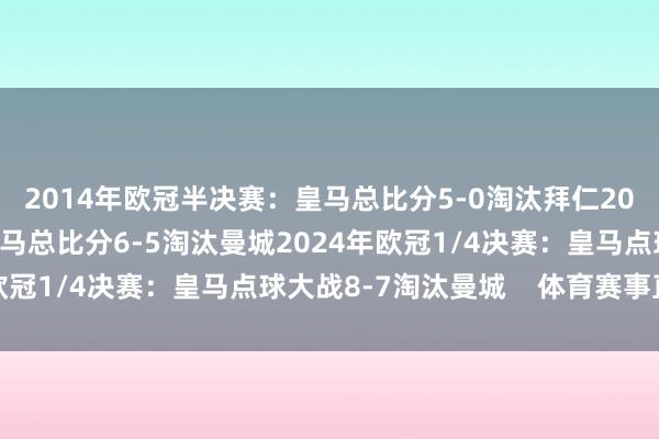 2014年欧冠半决赛：皇马总比分5-0淘汰拜仁2022年欧冠半决赛：皇马总比分6-5淘汰曼城2024年欧冠1/4决赛：皇马点球大战8-7淘汰曼城    体育赛事直播