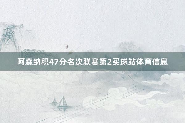 阿森纳积47分名次联赛第2买球站体育信息