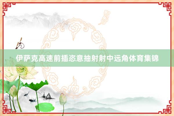 伊萨克高速前插恣意抽射射中远角体育集锦