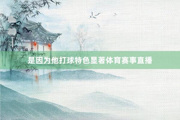 是因为他打球特色显著体育赛事直播