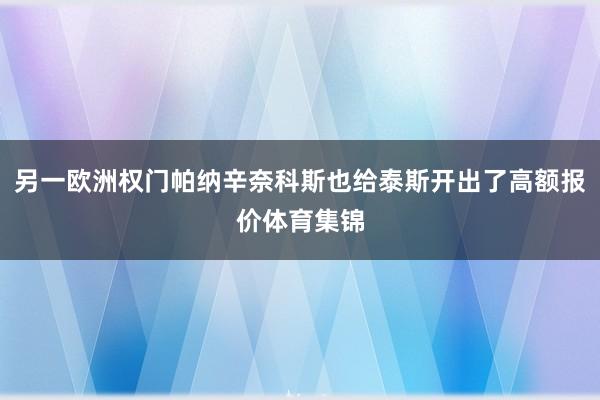 另一欧洲权门帕纳辛奈科斯也给泰斯开出了高额报价体育集锦