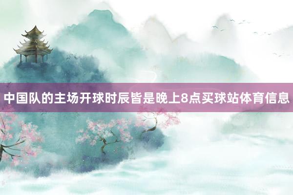 中国队的主场开球时辰皆是晚上8点买球站体育信息