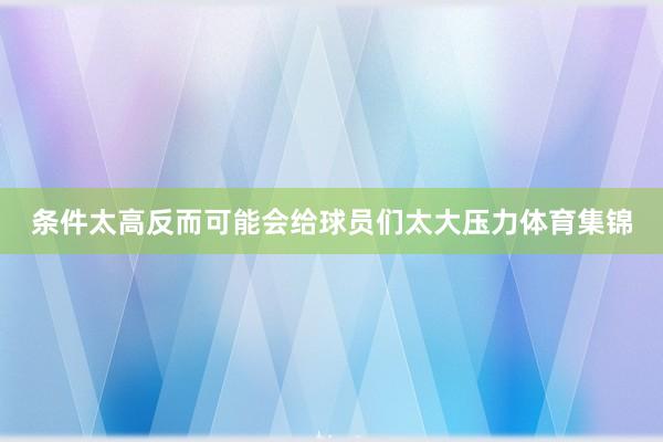 条件太高反而可能会给球员们太大压力体育集锦