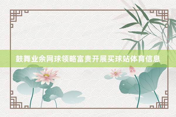 鼓舞业余网球领略富贵开展买球站体育信息