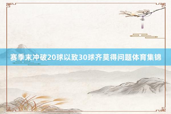 赛季末冲破20球以致30球齐莫得问题体育集锦