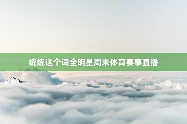统统这个词全明星周末体育赛事直播