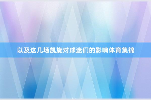 以及这几场凯旋对球迷们的影响体育集锦