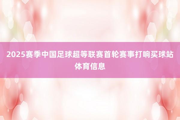 2025赛季中国足球超等联赛首轮赛事打响买球站体育信息
