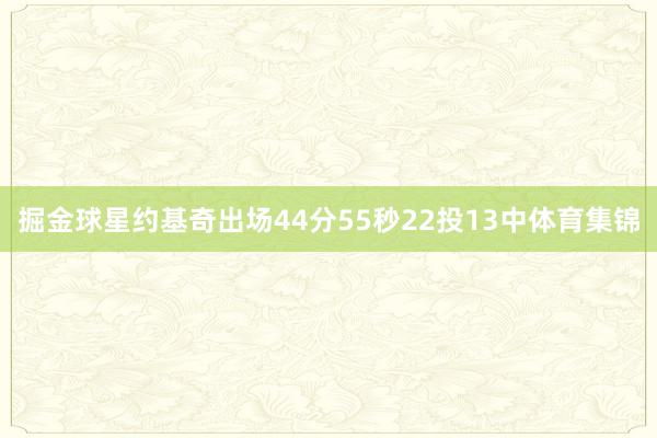 掘金球星约基奇出场44分55秒22投13中体育集锦