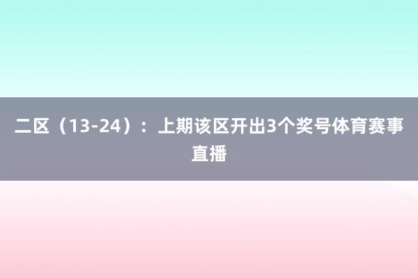 二区(13-24):上期该区开出3个奖号体育赛事直播