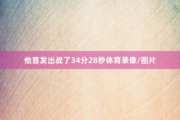 他首发出战了34分28秒体育录像/图片