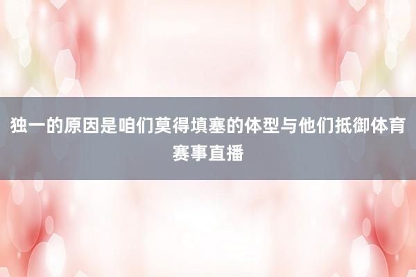 独一的原因是咱们莫得填塞的体型与他们抵御体育赛事直播