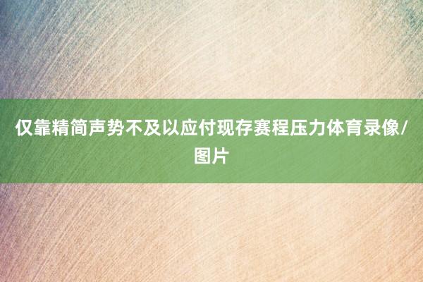 仅靠精简声势不及以应付现存赛程压力体育录像/图片