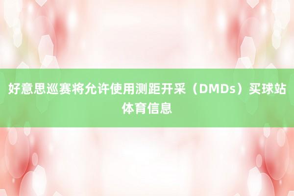 好意思巡赛将允许使用测距开采(DMDs)买球站体育信息