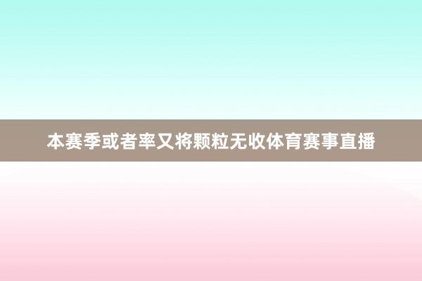本赛季或者率又将颗粒无收体育赛事直播