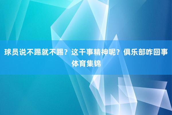 球员说不踢就不踢?这干事精神呢?俱乐部咋回事体育集锦