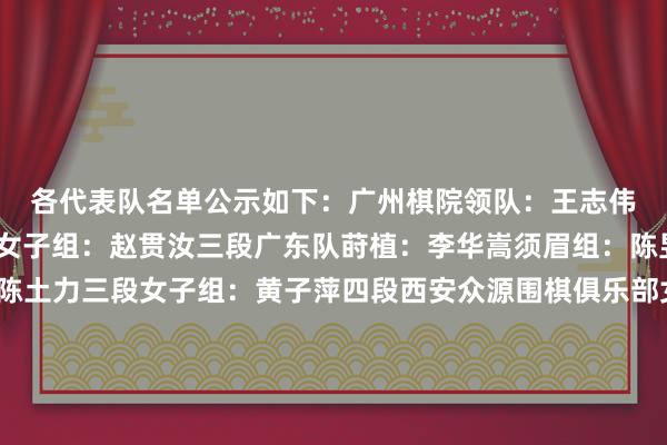 各代表队名单公示如下: 广州棋院 领队:王志伟 须眉组:叶之泉二段 女子组:赵贯汝三段 广东队 莳植:李华嵩 须眉组:陈昱森六段 成家业四段 陈土力三段 女子组:黄子萍四段 西安众源围棋俱乐部 女子组:许俭颖初段 福建福赤说念文化传播有限公司 须眉组:王泽宇五段 福建福赤说念围棋俱乐部 须眉组:韩恩溢五段 重庆市棋牌通顺不息中心 领队:张周发 莳植:陈为 须眉组: