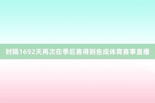 时隔1692天再次在季后赛得到告成体育赛事直播