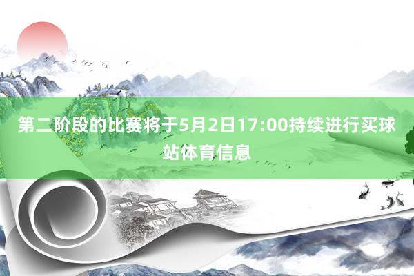第二阶段的比赛将于5月2日17:00持续进行买球站体育信息