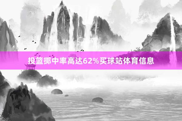 投篮掷中率高达62%买球站体育信息