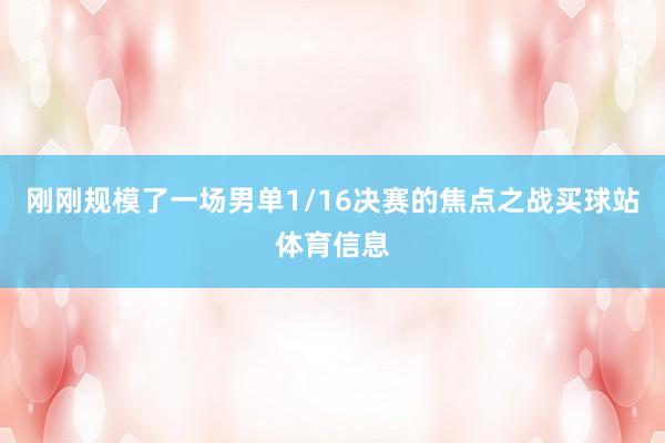 刚刚规模了一场男单1/16决赛的焦点之战买球站体育信息
