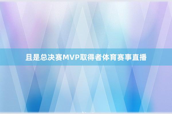 且是总决赛MVP取得者体育赛事直播