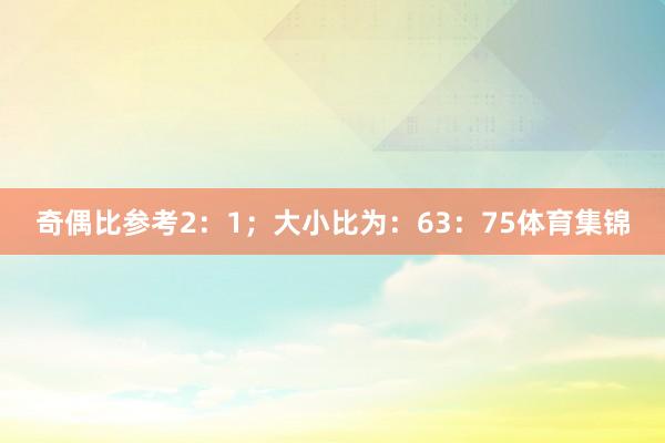奇偶比参考2：1；大小比为：63：75体育集锦