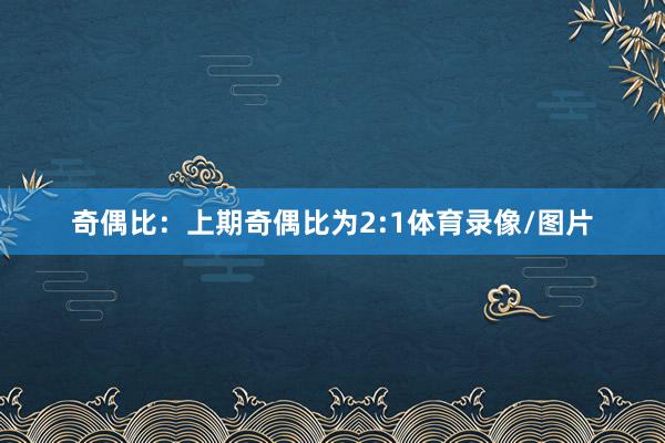 奇偶比：上期奇偶比为2:1体育录像/图片