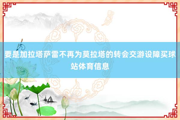 要是加拉塔萨雷不再为莫拉塔的转会交游设障买球站体育信息