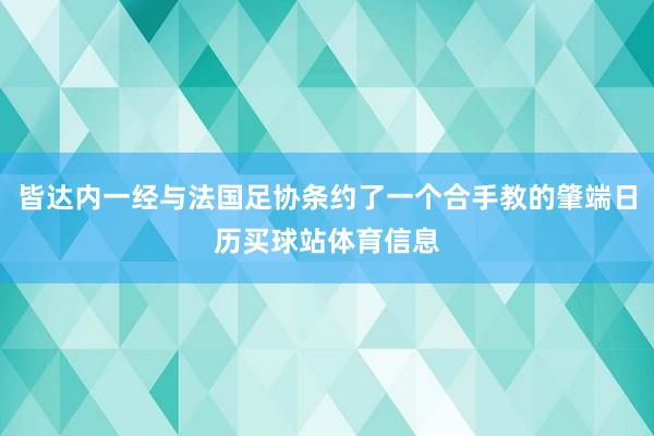 皆达内一经与法国足协条约了一个合手教的肇端日历买球站体育信息