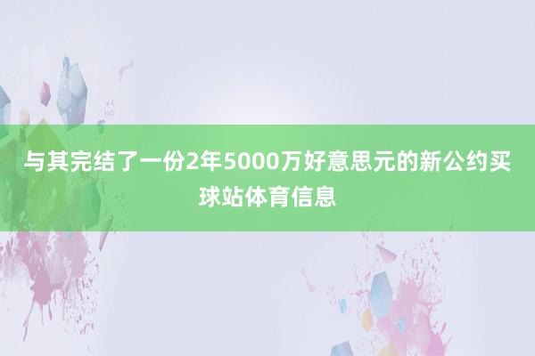 与其完结了一份2年5000万好意思元的新公约买球站体育信息