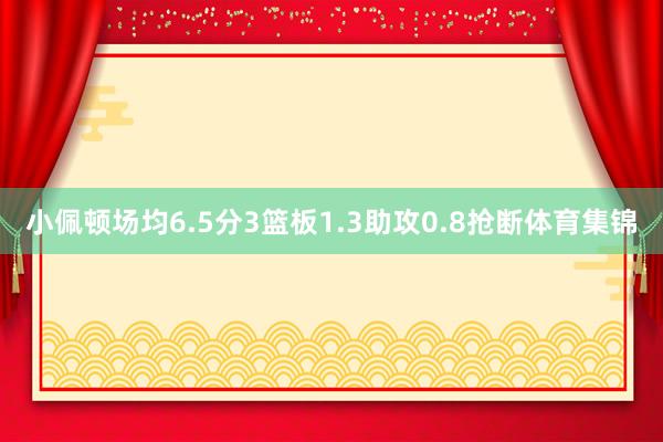 小佩顿场均6.5分3篮板1.3助攻0.8抢断体育集锦