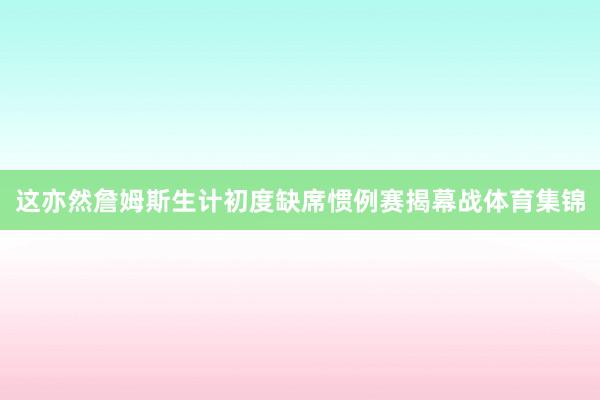 这亦然詹姆斯生计初度缺席惯例赛揭幕战体育集锦