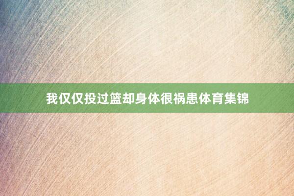 我仅仅投过篮却身体很祸患体育集锦