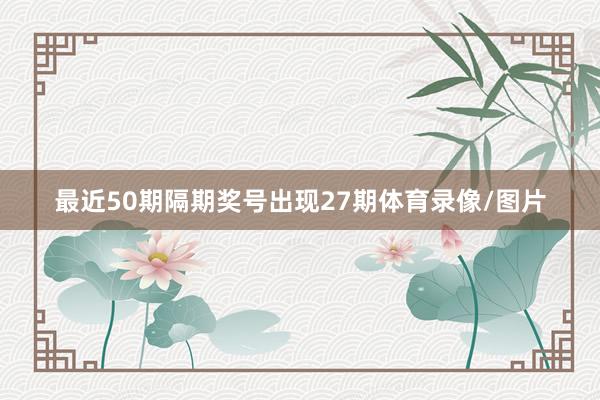 最近50期隔期奖号出现27期体育录像/图片
