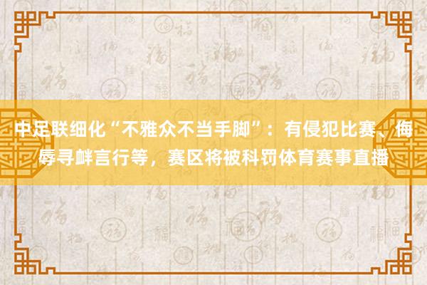 中足联细化“不雅众不当手脚”：有侵犯比赛、侮辱寻衅言行等，赛区将被科罚体育赛事直播