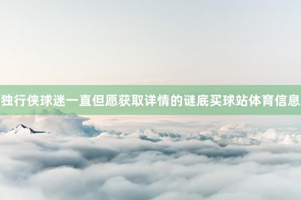 独行侠球迷一直但愿获取详情的谜底买球站体育信息