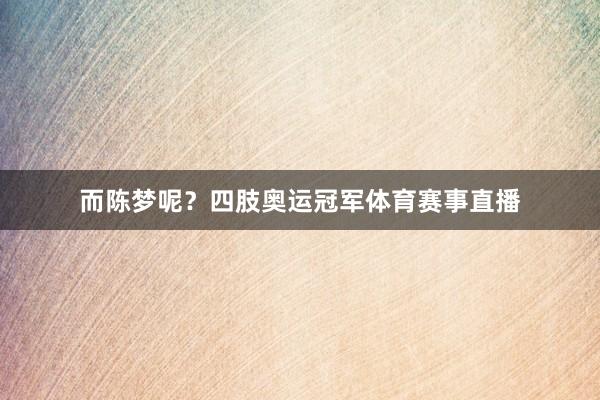 而陈梦呢？四肢奥运冠军体育赛事直播