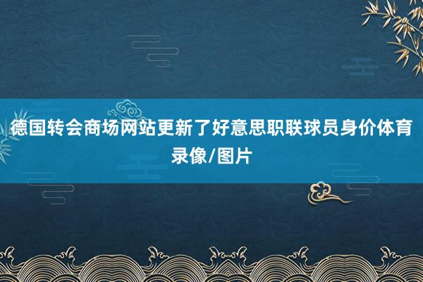 德国转会商场网站更新了好意思职联球员身价体育录像/图片