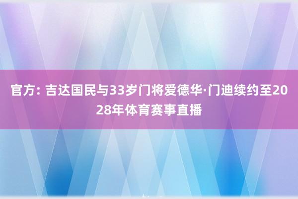 官方: 吉达国民与33岁门将爱德华·门迪续约至2028年体育赛事直播