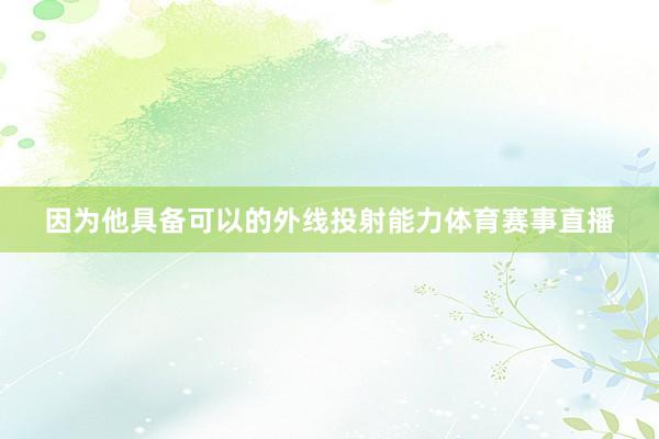 因为他具备可以的外线投射能力体育赛事直播