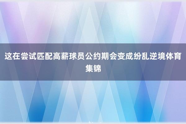 这在尝试匹配高薪球员公约期会变成纷乱逆境体育集锦