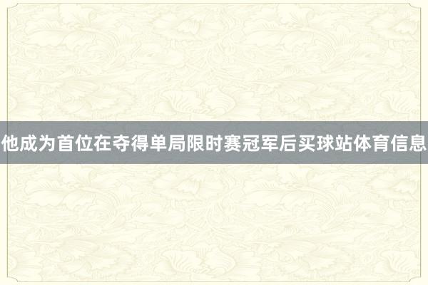 他成为首位在夺得单局限时赛冠军后买球站体育信息