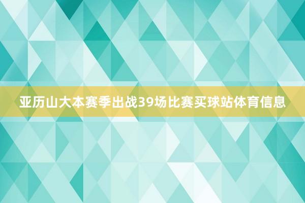 亚历山大本赛季出战39场比赛买球站体育信息