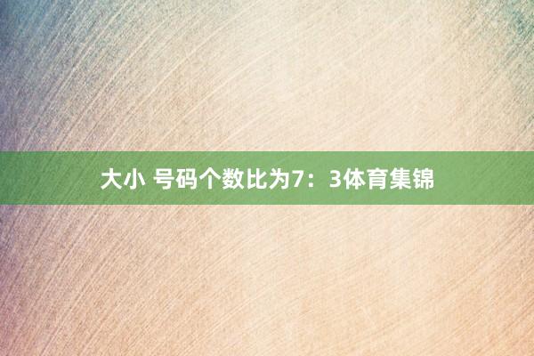 大小 号码个数比为7：3体育集锦