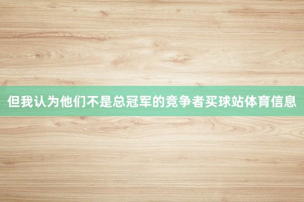 但我认为他们不是总冠军的竞争者买球站体育信息